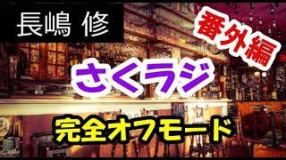 【番外編9】長嶋 修の「さくラジ」（完全オフモード。まったり、ダラダラ、とりとめなく）今日も一日おつかれさまでした。