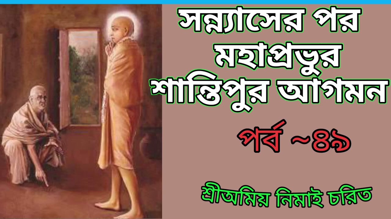 ৪৯. সন্ন্যাসের পর মহাপ্রভুর শান্তিপুর আগমন ~~~শ্রীঅমিয় নিমাই চরিত।।