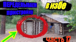 ПЕРЕДЕЛЫВАЕМ  пристройку  в избе часть # 17