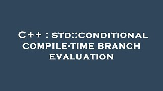C++ : std::conditional compile-time branch evaluation