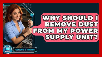 Why Should I Remove Dust From My Power Supply Unit? - Your Computer Companion