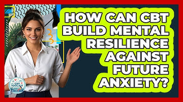 How Can CBT Build Mental Resilience Against Future Anxiety? - CBT Toolkit
