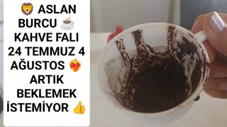🦁 ASLAN BURCU ☕ KAHVE FALI 24 TEMMUZ 4 AĞUSTOS ❤️‍🔥 SANA SÖYLEMEK İSTEDİĞİ O KADAR ÇOK ŞEY VARKİ 💕