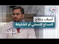الصداع النصفي أو الشقيقة الأسباب والعلاج وأهمية التشخيص المبكر دليل شامل 