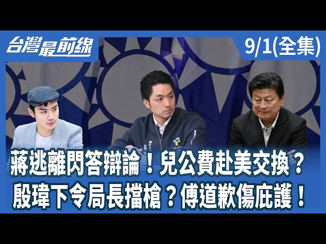 蔣逃離閃答辯論！兒公費赴美交換？ 殷瑋下令局長擋槍？傅道歉傷庇護！【台灣最前線】2026.09.01(全集)