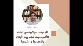 الوديعة الدولارية في البنك الأهلي وبنك مصر بين الأبعاد الاقتصادية والشرعية - د. أشرف دوابه