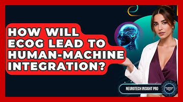 How Will ECoG Lead To Human-machine Integration? - Neurotech Insight Pro