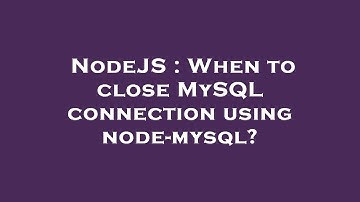NodeJS : When to close MySQL connection using node-mysql?