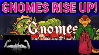 Gnomes - I AM BACK AND BETTER!
