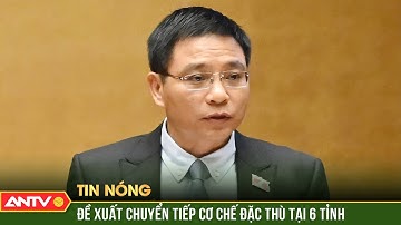 Chính phủ đề xuất cho 6 tỉnh thành hưởng cơ chế đặc thù sau sáp nhập | ANTV