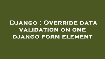 Django : Override data validation on one django form element