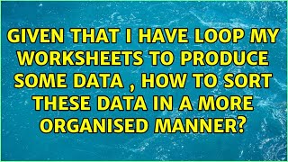 Given That I Have Loop My Worksheets To Produce Some Data , How To Sort These Data In A More...