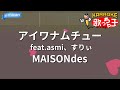 【カラオケ】アイワナムチュー feat.asmi、すりぃ/MAISONdes