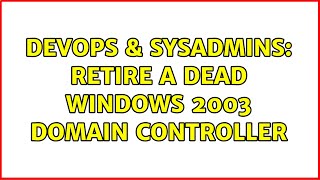 Famous DevOps & SysAdmins: Retire a Dead Windows 2003 Domain Controller (2 Solutions!!) Wealth