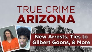 True Crime Arizona Podcast: New Arrests, Possible Ties to the Gilbert Goons, & Preston Lord Update