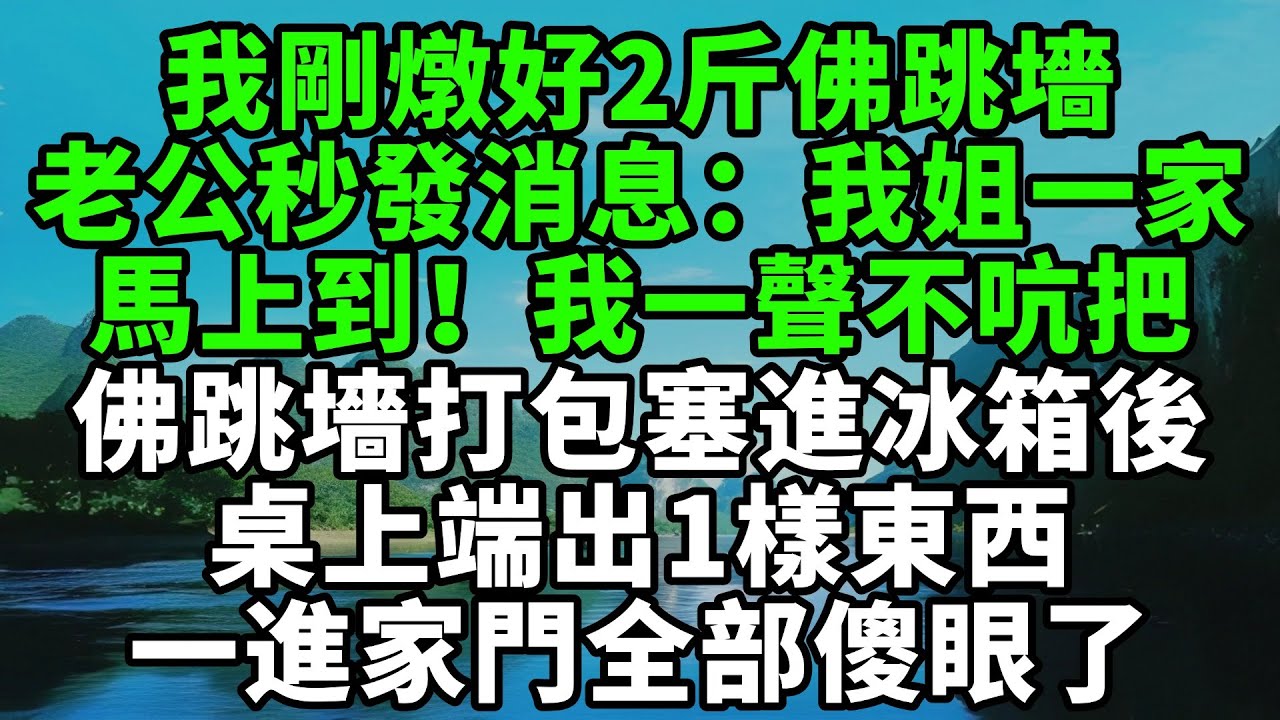 我剛燉好2斤佛跳墻，老公秒發消息：我姐一家馬上到！我一聲不吭把佛跳墻分裝打包塞進冰箱後，桌上端出1樣東西，一進家門全部傻眼了【風鈴故事集】#完結故事#情感故事#爽文#婆媳關系#家庭生活#故事頻道#故事