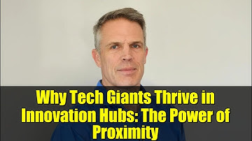 Why Tech Giants Thrive in Innovation Hubs: The Power of Proximity