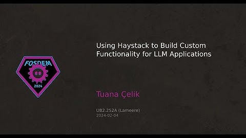 FOSDEM 2024: Using Haystack to Build Custom Functionality for LLM Applications