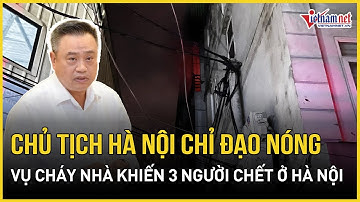 Chủ tịch Hà Nội chỉ đạo khẩn vụ cháy nhà khiến 3 người chết ở quận Hoàng Mai | Báo VietNamNet