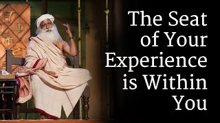 The ​Seat of Your Experience is Within You | Sadhguru