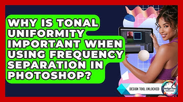 Why Is Tonal Uniformity Important When Using Frequency Separation In Photoshop?