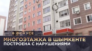 Многоэтажка в Шымкенте построена с нарушениями. «В фокусе»