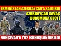 ERMENİSTAN AZERBAYCAN’A SALDIRDI | AZERBAYCAN SAVAŞ DURUMUNA GEÇTİ | NAHÇIVAN’A TB2 KONUŞLANDIRILDI