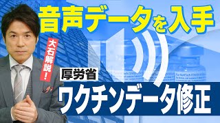 【厚労省ワクチンデータ修正問題④】厚労省の音声データ入手で分かったこと！【大石が深掘り解説】