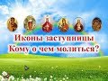 Иконы заступницы/ Кому о чем молиться?