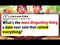What S The Most DISGUSTING THING A DATE Ever Said That RUINED Everything What S The Most DISGUSTING THING A DATE Ever Said That RUINED Everything