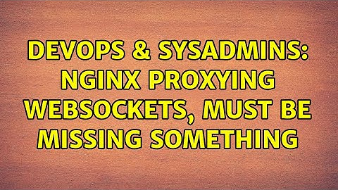 DevOps & SysAdmins: nginx proxying websockets, must be missing something (2 Solutions!!)