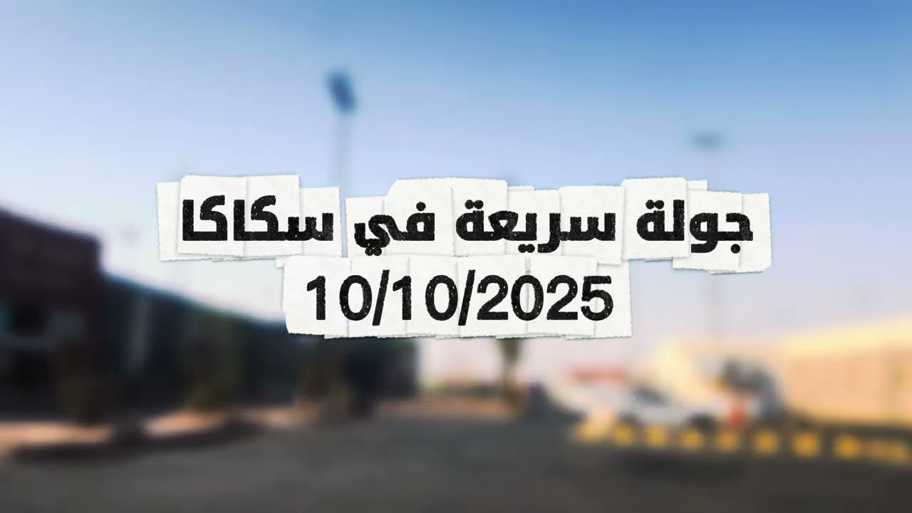جولة عصرية سريعة في سكاكا 10 اكتوبر 2025 