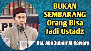 Nasehat Penting !!!! Bukan Sembarang Orang Bisa Jadi Ustadz | Ustadz Abu Zubair Al Hawary