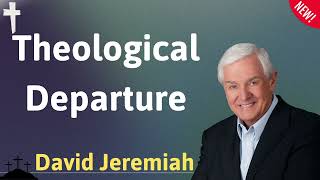 Theological departure - David Jeremiah sermons 2024