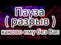 Пауза (разрыв)!! Каково ему без Вас?? Онлайн расклад ТАРО