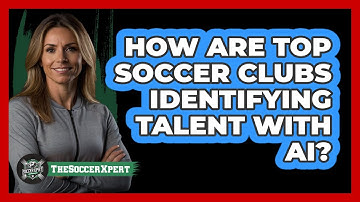 How Are Top Soccer Clubs Identifying Talent With AI? - The Soccer Xpert