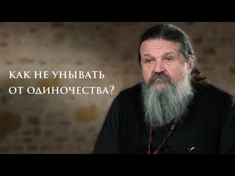 КАК НЕ УНЫВАТЬ ОТ ОДИНОЧЕСТВА? о. Андрей Лемешонок