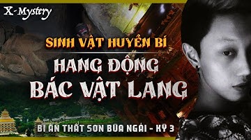[X-m]: kỳ 3 || SINH VẬT HUYỀN BÍ & HANG ĐỘNG BÁC VẬT LANG || THẤT SƠN TÂM LINH