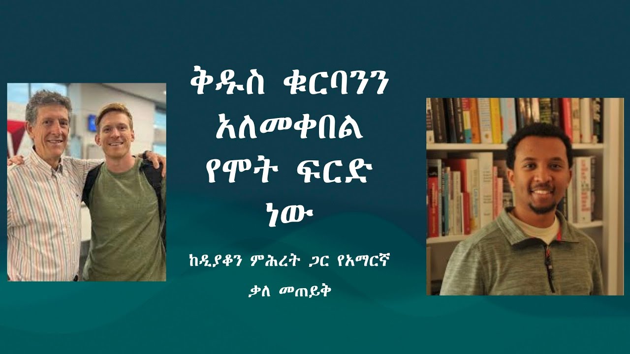 ዲያቆን ምሕረት መልአኩ ቅዱስ ቁርባንን አለመቀበል የሞት ፍርድ ነው  ከዲያቆን ምሕረት ጋር የአማርኛ ቃለ መጠይቅ