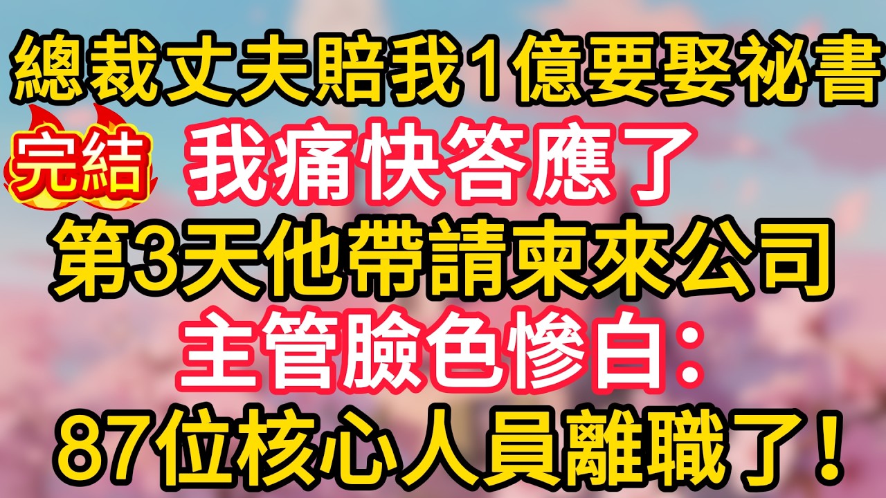 總裁丈夫賠我1億要娶祕書，我痛快答應了，第3天他帶請柬來公司，主管臉色慘白：87位核心人員離職了！