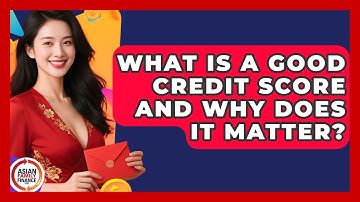 What Is A Good Credit Score And Why Does It Matter? - Asian Family Finance Pro