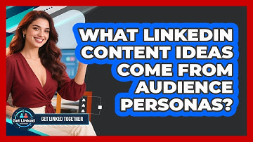 What LinkedIn Content Ideas Come From Audience Personas? - Get Linked Together