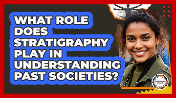 What Role Does Stratigraphy Play In Understanding Past Societies?