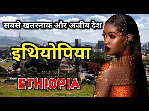 इथियोपिया एक खतरनाक और अजीब देश || Amazing Facts About Ethiopia in Hindi