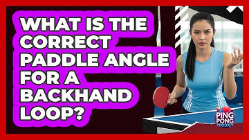 What Is The Correct Paddle Angle For A Backhand Loop?