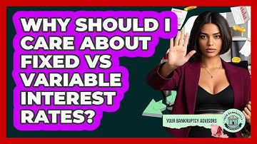 Why Should I Care About Fixed Vs Variable Interest Rates? - Your Bankruptcy Advisors