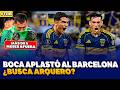 BOCA APLASTÓ AL BARCELONA Y PIENSA EN RIVER🚨¿BUSCA un ARQUERO por la lesión de MARCHESIN?