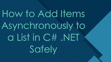 How to Add Items Asynchronously to a List in C# .NET Safely