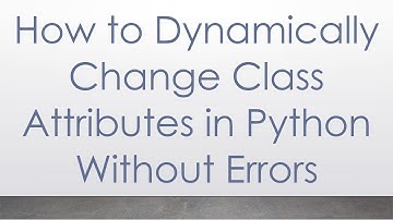 How to Dynamically Change Class Attributes in Python Without Errors