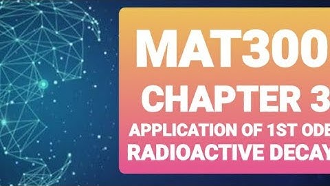MAT300 CHAPTER 3 APPLICATION OF 1ST ODE (RADIOACTIVE DECAY)